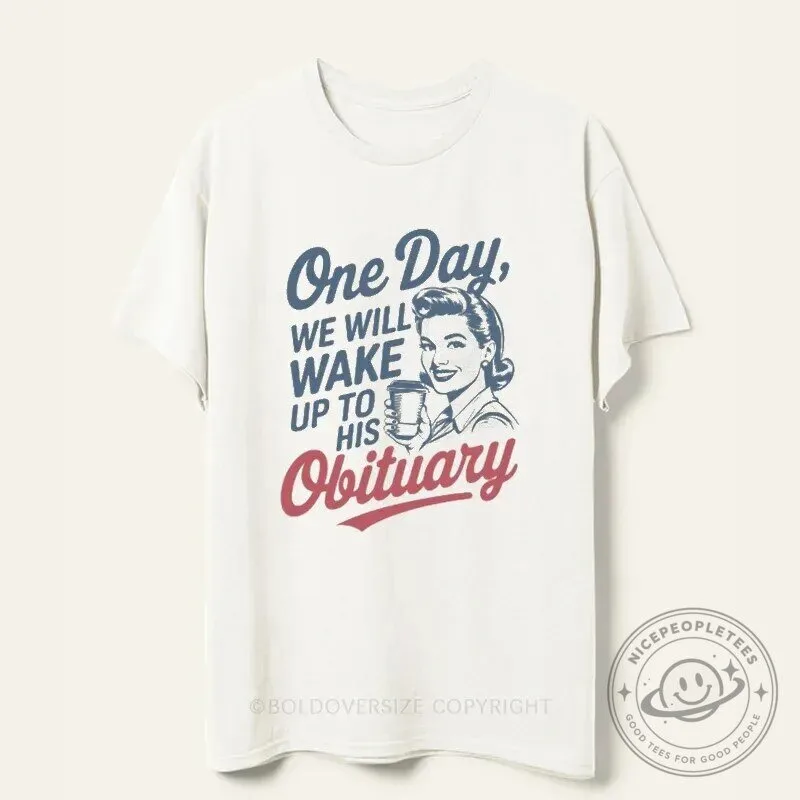 One Day We Will Wake Up To His Obituary Funny Retro T-Shirt